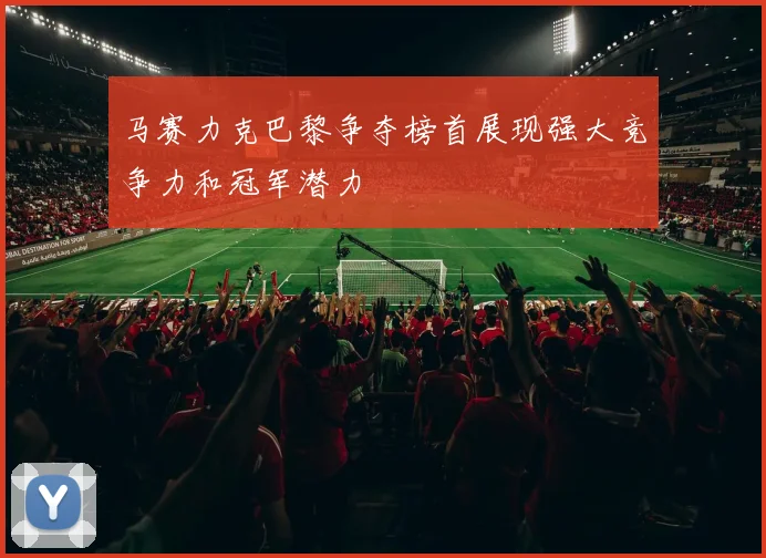 马赛力克巴黎争夺榜首展现强大竞争力和冠军潜力
