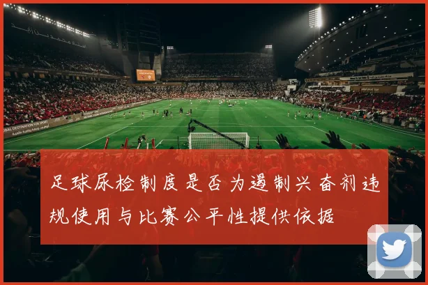足球尿检制度是否为遏制兴奋剂违规使用与比赛公平性提供依据