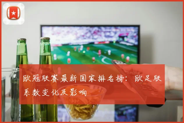 欧冠联赛最新国家排名榜：欧足联系数变化及影响