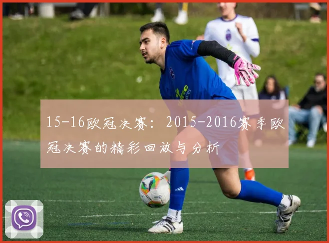 15-16欧冠决赛：2015-2016赛季欧冠决赛的精彩回放与分析
