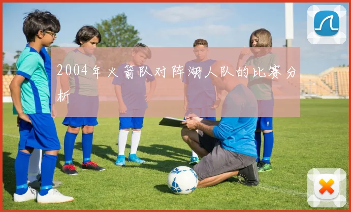 2004年火箭队对阵湖人队的比赛分析