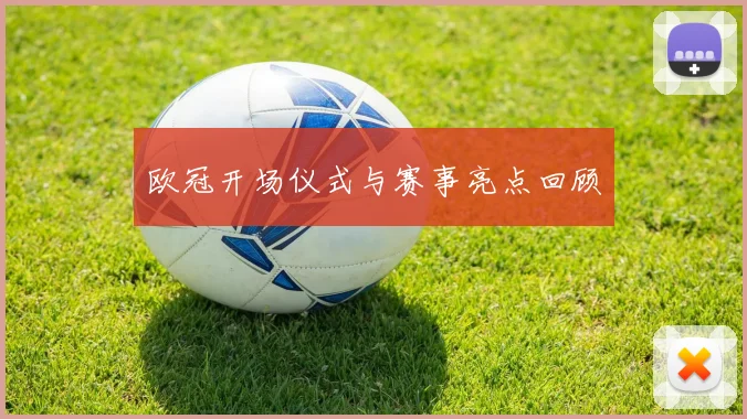 欧冠开场仪式与赛事亮点回顾