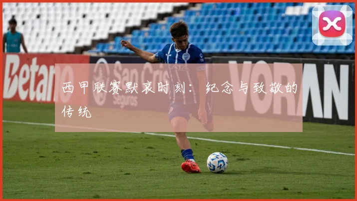 西甲联赛默哀时刻：纪念与致敬的传统