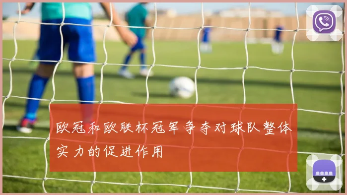 欧冠和欧联杯冠军争夺对球队整体实力的促进作用