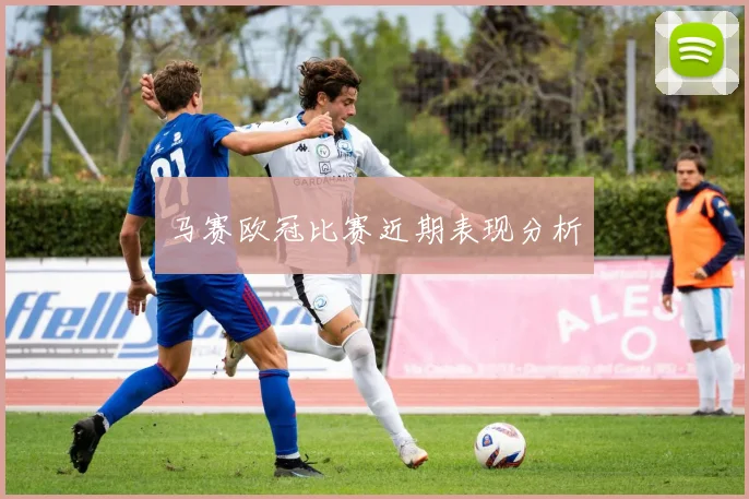马赛欧冠比赛近期表现分析